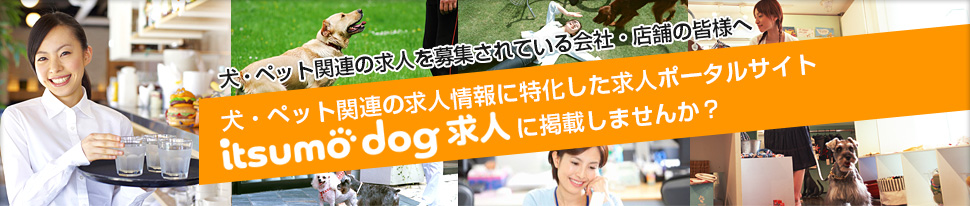 犬・ペット関連の求人情報に特化した求人ポータルサイト「itsumo dog求人」に掲載しませんか？